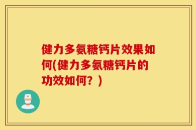健力多氨糖钙片效果如何(健力多氨糖钙片的功效如何？)