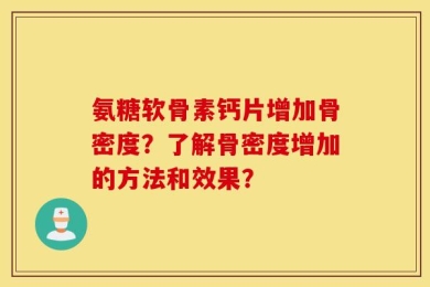 氨糖软骨素钙片增加骨密度？了解骨密度增加的方法和效果？
