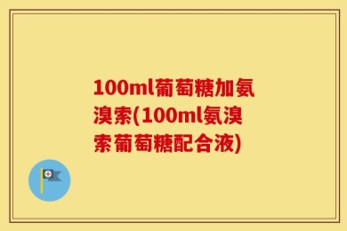 100ml葡萄糖加氨溴索(100ml氨溴索葡萄糖配合液)