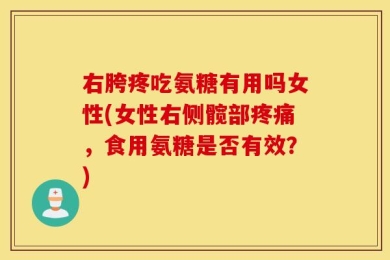 右胯疼吃氨糖有用吗女性(女性右侧髋部疼痛，食用氨糖是否有效？)