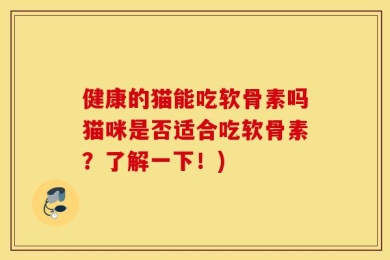 健康的猫能吃软骨素吗猫咪是否适合吃软骨素？了解一下！)