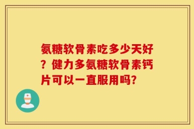 氨糖软骨素吃多少天好？健力多氨糖软骨素钙片可以一直服用吗？