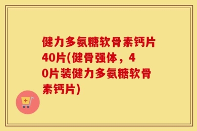健力多氨糖软骨素钙片40片(健骨强体，40片装健力多氨糖软骨素钙片)