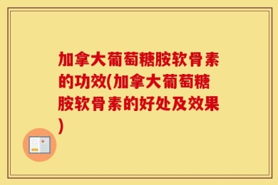 加拿大葡萄糖胺软骨素的功效(加拿大葡萄糖胺软骨素的好处及效果)