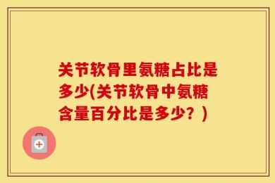 关节软骨里氨糖占比是多少(关节软骨中氨糖含量百分比是多少？)