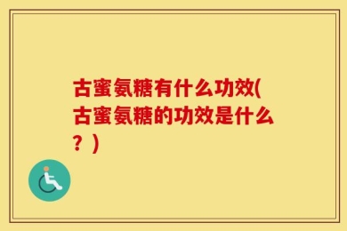 古蜜氨糖有什么功效(古蜜氨糖的功效是什么？)