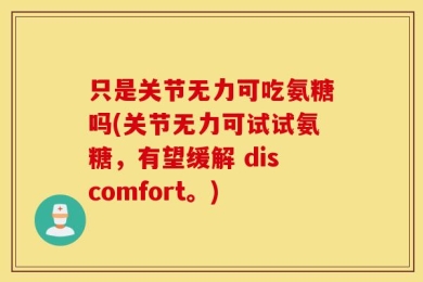 只是关节无力可吃氨糖吗(关节无力可试试氨糖，有望缓解 discomfort。)