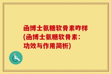 函博士氨糖软骨素咋样(函博士氨糖软骨素：功效与作用简析)