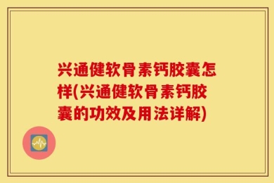 兴通健软骨素钙胶囊怎样(兴通健软骨素钙胶囊的功效及用法详解)