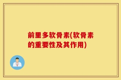 前里多软骨素(软骨素的重要性及其作用)