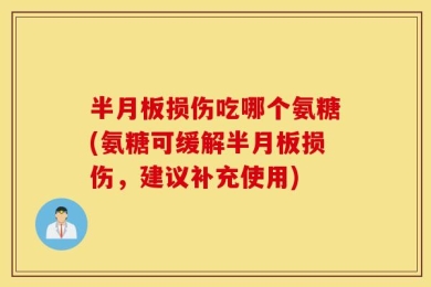 半月板损伤吃哪个氨糖(氨糖可缓解半月板损伤，建议补充使用)