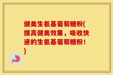 健美生氨基葡萄糖粉(提高健美效果，吸收快速的生氨基葡萄糖粉！)
