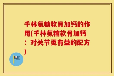 千林氨糖软骨加钙的作用(千林氨糖软骨加钙：对关节更有益的配方)