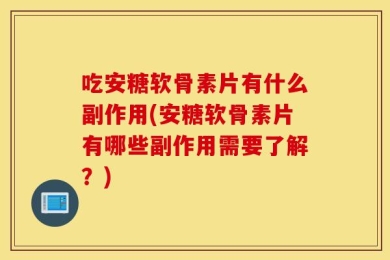 吃安糖软骨素片有什么副作用(安糖软骨素片有哪些副作用需要了解？)