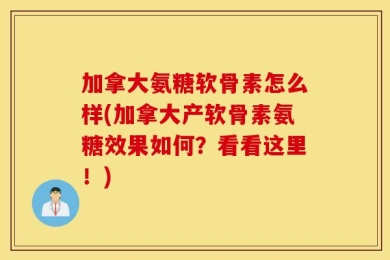 加拿大氨糖软骨素怎么样(加拿大产软骨素氨糖效果如何？看看这里！)