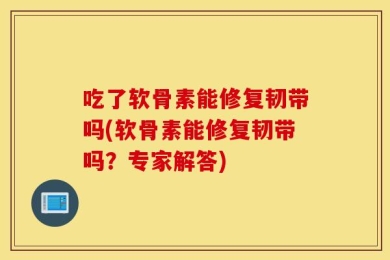 吃了软骨素能修复韧带吗(软骨素能修复韧带吗？专家解答)