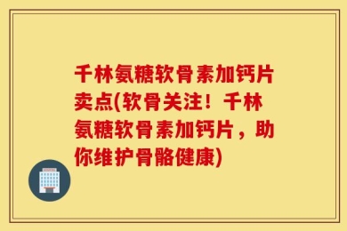 千林氨糖软骨素加钙片卖点(软骨关注！千林氨糖软骨素加钙片，助你维护骨骼健康)