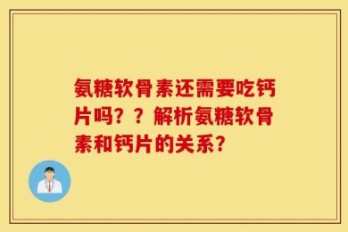 氨糖软骨素还需要吃钙片吗？？解析氨糖软骨素和钙片的关系？