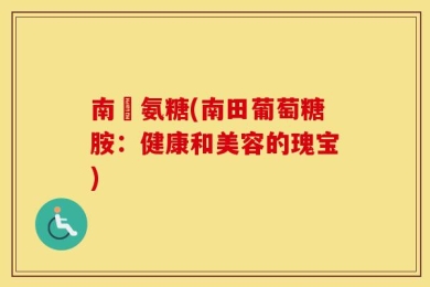 南塆氨糖(南田葡萄糖胺：健康和美容的瑰宝)
