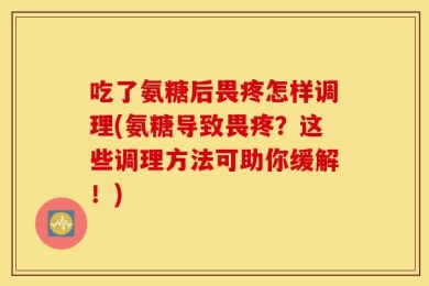 吃了氨糖后畏疼怎样调理(氨糖导致畏疼？这些调理方法可助你缓解！)