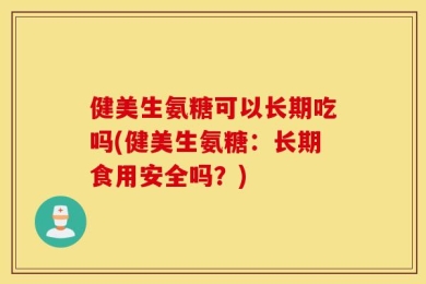 健美生氨糖可以长期吃吗(健美生氨糖：长期食用安全吗？)