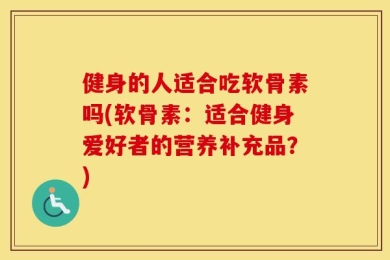 健身的人适合吃软骨素吗(软骨素：适合健身爱好者的营养补充品？)