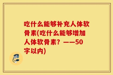 吃什么能够补充人体软骨素(吃什么能够增加人体软骨素？——50字以内)