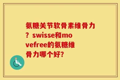 氨糖关节软骨素维骨力？swisse和movefree的氨糖维骨力哪个好？