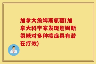 加拿大詹姆斯氨糖(加拿大科学家发现詹姆斯氨糖对多种癌症具有潜在疗效)