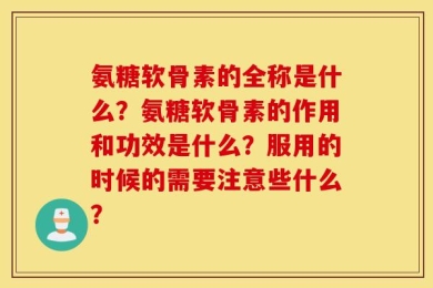 氨糖软骨素的全称是什么？氨糖软骨素的作用和功效是什么？服用的时候的需要注意些什么？