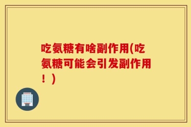吃氨糖有啥副作用(吃氨糖可能会引发副作用！)