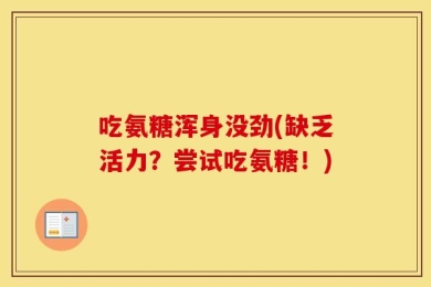 吃氨糖浑身没劲(缺乏活力？尝试吃氨糖！)