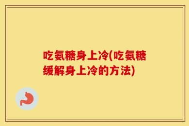 吃氨糖身上冷(吃氨糖缓解身上冷的方法)