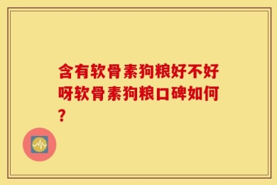 含有软骨素狗粮好不好呀软骨素狗粮口碑如何？