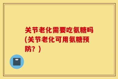 关节老化需要吃氨糖吗(关节老化可用氨糖预防？)