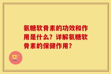 氨糖软骨素的功效和作用是什么？详解氨糖软骨素的保健作用？