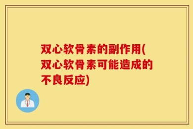 双心软骨素的副作用(双心软骨素可能造成的不良反应)