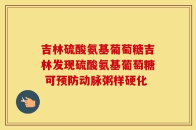 吉林硫酸氨基葡萄糖吉林发现硫酸氨基葡萄糖 可预防动脉粥样硬化