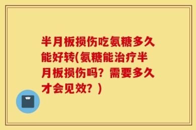 半月板损伤吃氨糖多久能好转(氨糖能治疗半月板损伤吗？需要多久才会见效？)