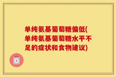 单纯氨基葡萄糖偏低(单纯氨基葡萄糖水平不足的症状和食物建议)