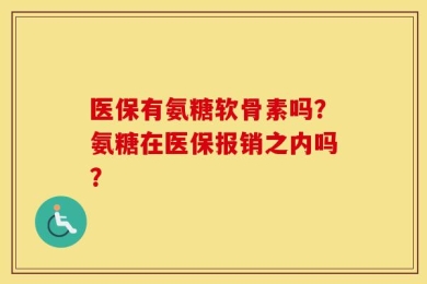 医保有氨糖软骨素吗？氨糖在医保报销之内吗？