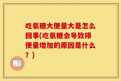 吃氨糖大便量大是怎么回事(吃氨糖会导致排便量增加的原因是什么？)