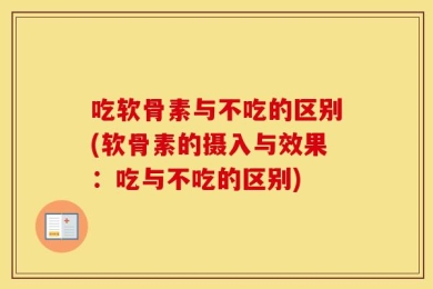 吃软骨素与不吃的区别(软骨素的摄入与效果：吃与不吃的区别)