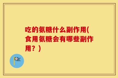 吃的氨糖什么副作用(食用氨糖会有哪些副作用？)