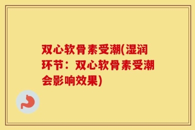 双心软骨素受潮(湿润环节：双心软骨素受潮会影响效果)