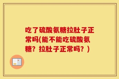 吃了硫酸氨糖拉肚子正常吗(能不能吃硫酸氨糖？拉肚子正常吗？)