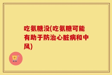 吃氨糖没(吃氨糖可能有助于防治心脏病和中风)