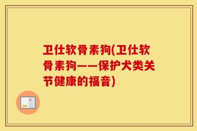 卫仕软骨素狗(卫仕软骨素狗——保护犬类关节健康的福音)