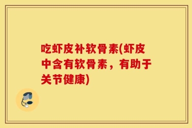 吃虾皮补软骨素(虾皮中含有软骨素，有助于关节健康)