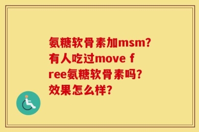 氨糖软骨素加msm？有人吃过move free氨糖软骨素吗？效果怎么样？
